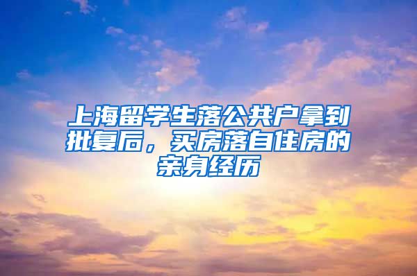 上海留学生落公共户拿到批复后，买房落自住房的亲身经历