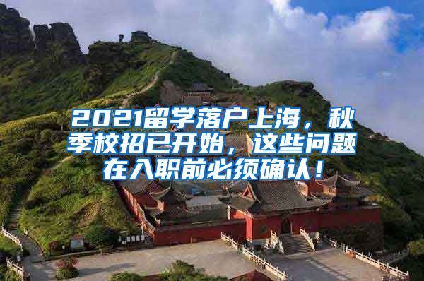 2021留学落户上海，秋季校招已开始，这些问题在入职前必须确认！