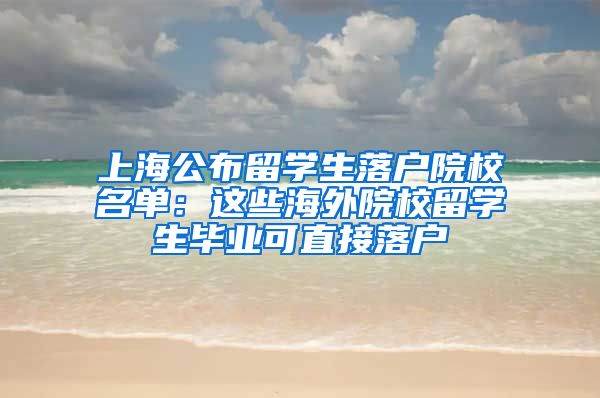 上海公布留学生落户院校名单：这些海外院校留学生毕业可直接落户