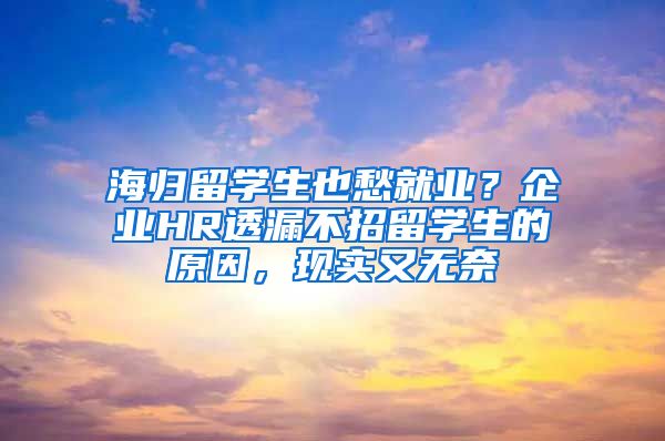 海归留学生也愁就业？企业HR透漏不招留学生的原因，现实又无奈