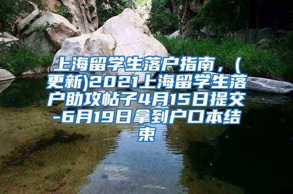 上海留学生落户指南，(更新)2021上海留学生落户助攻帖子4月15日提交-6月19日拿到户口本结束