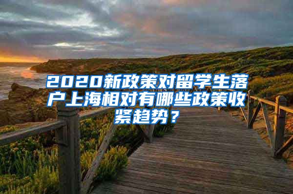 2020新政策对留学生落户上海相对有哪些政策收紧趋势？