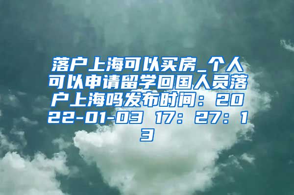 落户上海可以买房_个人可以申请留学回国人员落户上海吗发布时间：2022-01-03 17：27：13