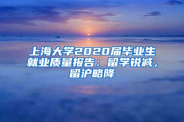 上海大学2020届毕业生就业质量报告：留学锐减，留沪略降