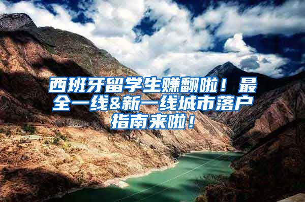 西班牙留学生赚翻啦！最全一线&新一线城市落户指南来啦！