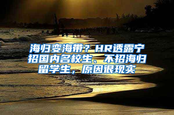 海归变海带？HR透露宁招国内名校生、不招海归留学生，原因很现实