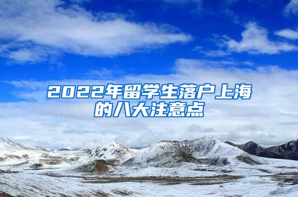 2022年留学生落户上海的八大注意点