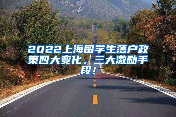 2022上海留学生落户政策四大变化，三大激励手段！