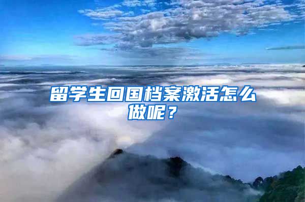 留学生回国档案激活怎么做呢？