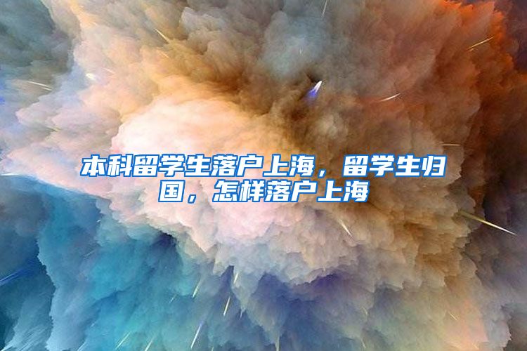 本科留学生落户上海，留学生归国，怎样落户上海