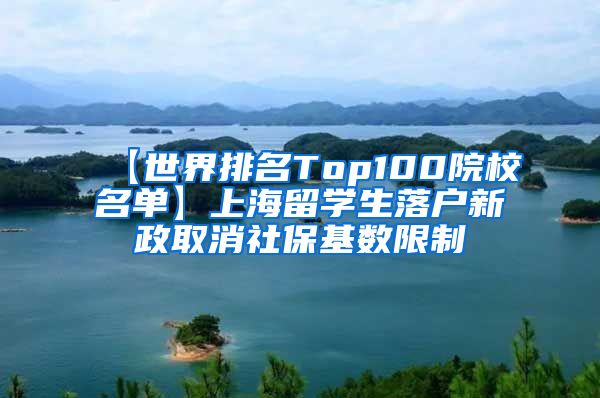 【世界排名Top100院校名单】上海留学生落户新政取消社保基数限制