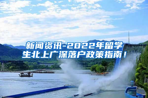 新闻资讯-2022年留学生北上广深落户政策指南！