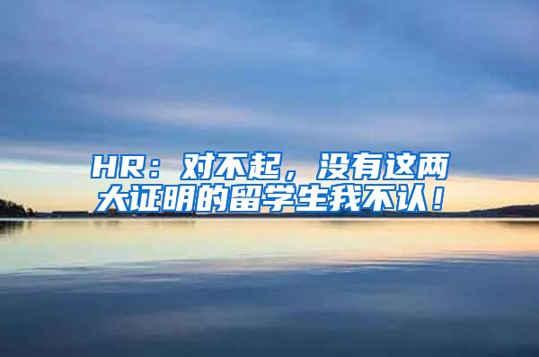 HR：对不起，没有这两大证明的留学生我不认！