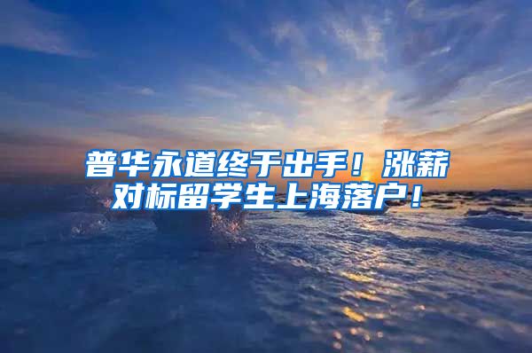 普华永道终于出手！涨薪对标留学生上海落户！