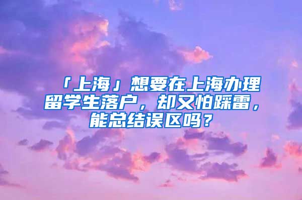 「上海」想要在上海办理留学生落户，却又怕踩雷，能总结误区吗？