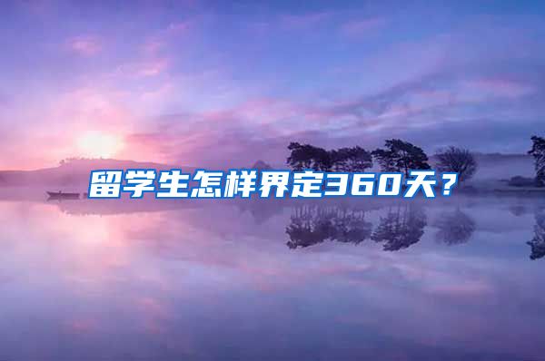 留学生怎样界定360天？