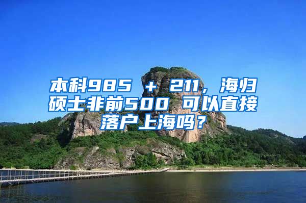 本科985 + 211，海归硕士非前500 可以直接落户上海吗？