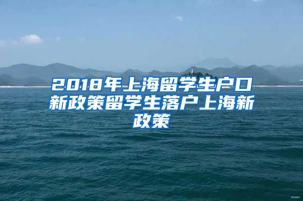 2018年上海留学生户口新政策留学生落户上海新政策