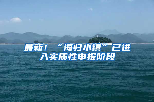 最新！“海归小镇”已进入实质性申报阶段