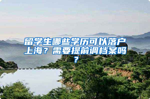 留学生哪些学历可以落户上海？需要提前调档案吗？