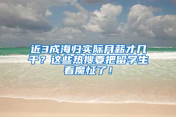 近3成海归实际月薪才几千？这些热搜要把留学生看魔怔了！