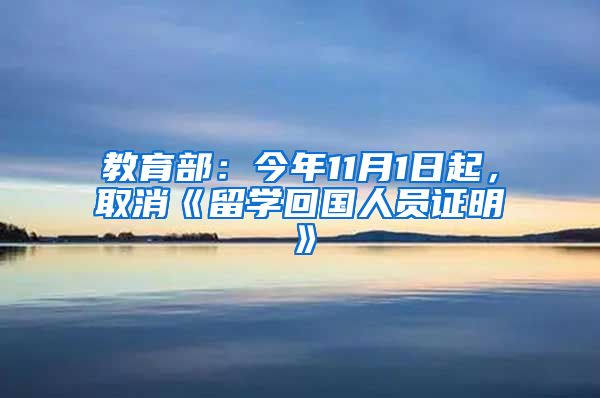 教育部：今年11月1日起，取消《留学回国人员证明》