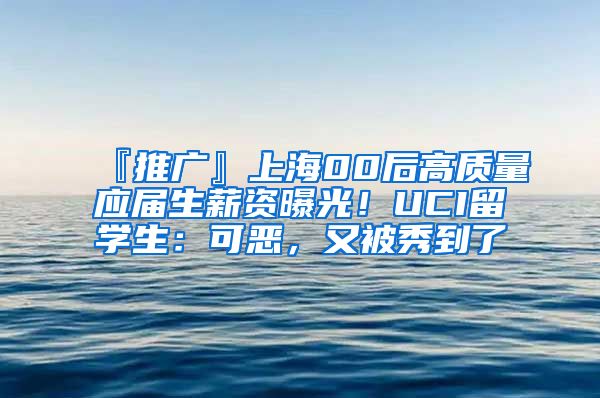 『推广』上海00后高质量应届生薪资曝光！UCI留学生：可恶，又被秀到了