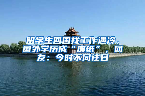 留学生回国找工作遇冷，国外学历成“废纸”，网友：今时不同往日