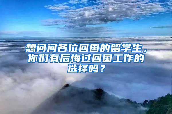 想问问各位回国的留学生，你们有后悔过回国工作的选择吗？