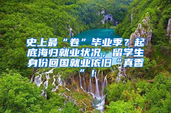 史上最“卷”毕业季？起底海归就业状况，留学生身份回国就业依旧“真香”！