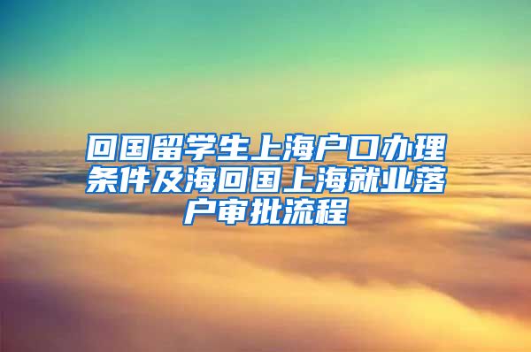 回国留学生上海户口办理条件及海回国上海就业落户审批流程