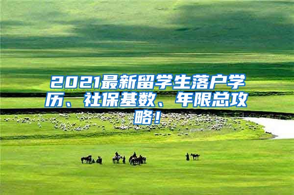 2021最新留学生落户学历、社保基数、年限总攻略！