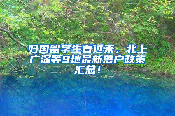 归国留学生看过来，北上广深等9地最新落户政策汇总！