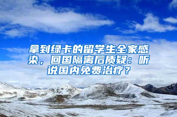 拿到绿卡的留学生全家感染，回国隔离后质疑：听说国内免费治疗？