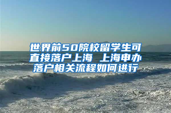 世界前50院校留学生可直接落户上海 上海申办落户相关流程如何进行