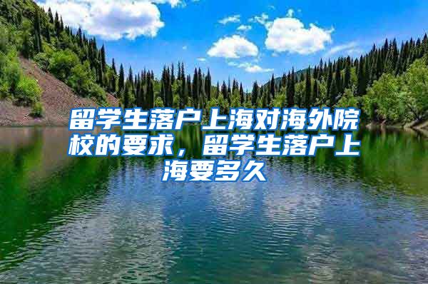 留学生落户上海对海外院校的要求，留学生落户上海要多久