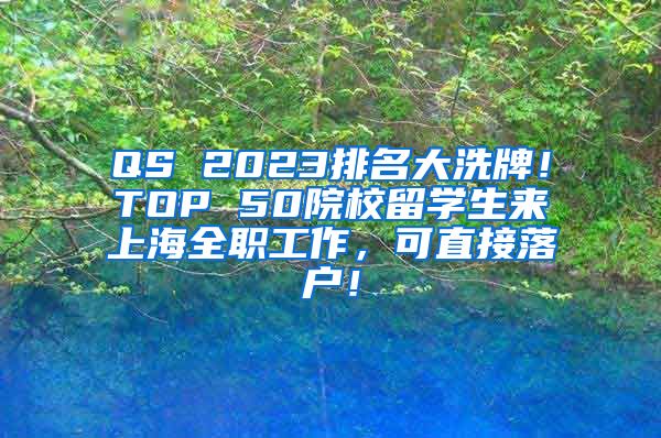 QS 2023排名大洗牌！TOP 50院校留学生来上海全职工作，可直接落户！