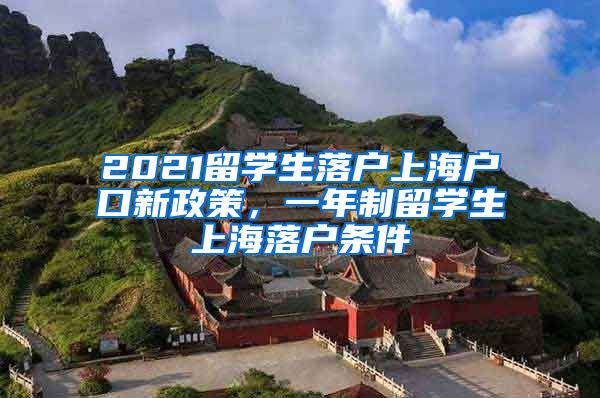 2021留学生落户上海户口新政策，一年制留学生上海落户条件