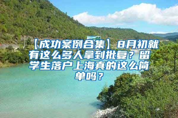 【成功案例合集】8月初就有这么多人拿到批复？留学生落户上海真的这么简单吗？