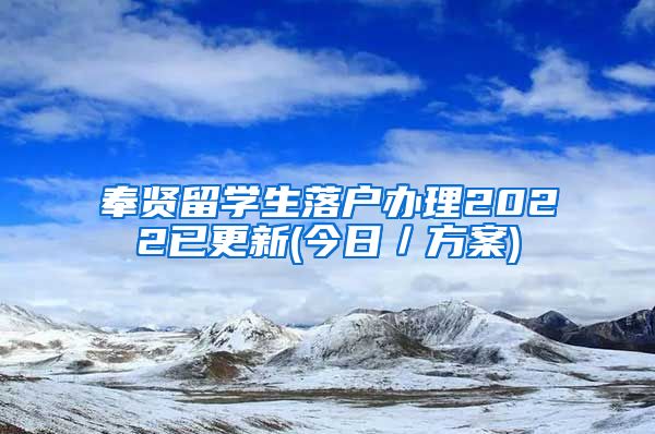 奉贤留学生落户办理2022已更新(今日／方案)