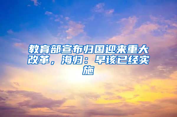 教育部宣布归国迎来重大改革，海归：早该已经实施