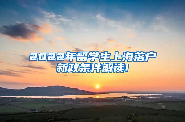 2022年留学生上海落户新政条件解读!