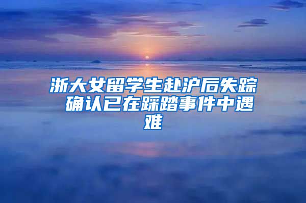 浙大女留学生赴沪后失踪 确认已在踩踏事件中遇难