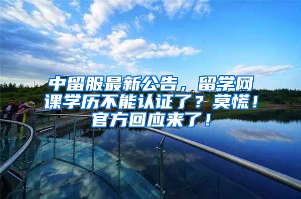 中留服最新公告，留学网课学历不能认证了？莫慌！官方回应来了！