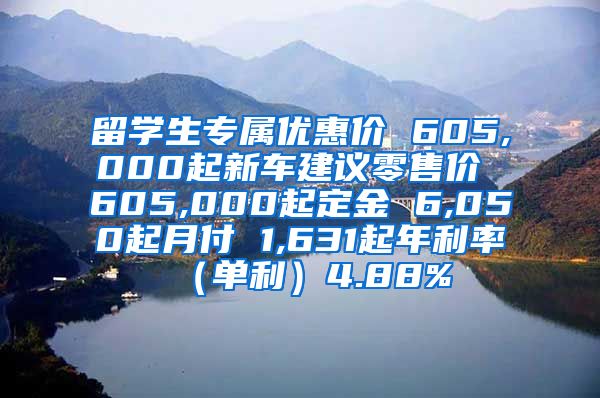 留学生专属优惠价 605,000起新车建议零售价 605,000起定金 6,050起月付 1,631起年利率（单利）4.88%