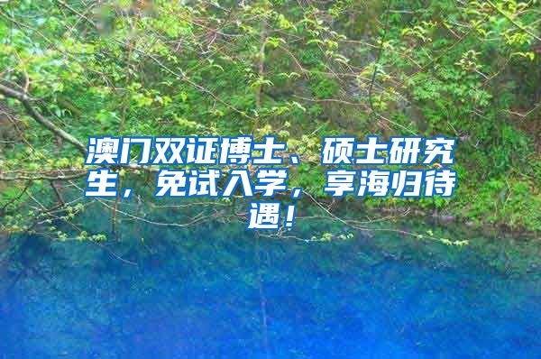 澳门双证博士、硕士研究生，免试入学，享海归待遇！