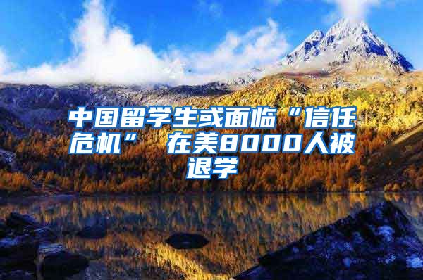 中国留学生或面临“信任危机” 在美8000人被退学