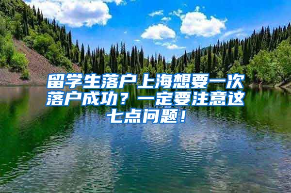 留学生落户上海想要一次落户成功？一定要注意这七点问题！