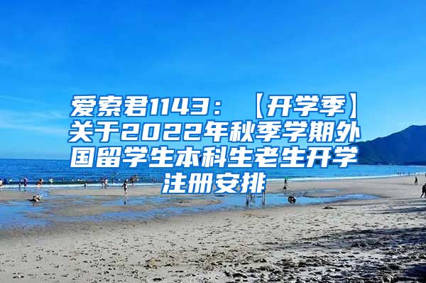 爱索君1143：【开学季】关于2022年秋季学期外国留学生本科生老生开学注册安排