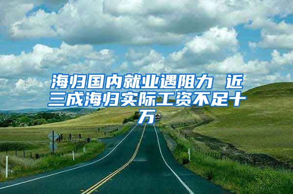 海归国内就业遇阻力 近三成海归实际工资不足十万